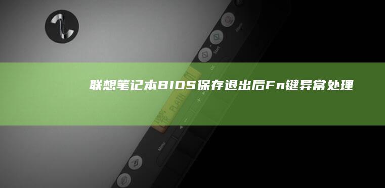 联想笔记本BIOS保存退出后Fn键异常处理：回滚设置与系统兼容性调试指南 (联想笔记本bios怎么进入)