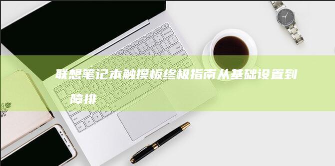 联想笔记本触摸板终极指南：从基础设置到故障排查的深度解析 (联想笔记本触摸板没反应)