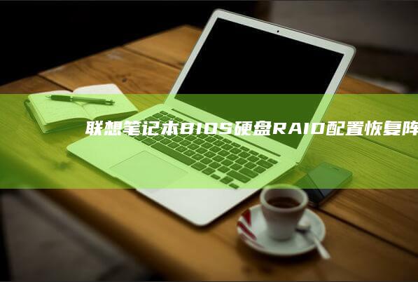 联想笔记本BIOS硬盘RAID配置恢复：阵列重建与数据保护操作规范 (联想笔记本bios怎么恢复出厂设置)