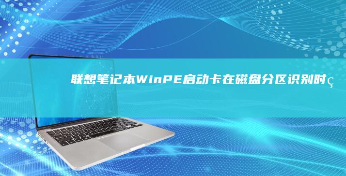 联想笔记本WinPE启动卡在磁盘分区识别时的MBR/GPT格式与引导扇区修复方法 (联想笔记本windows7)