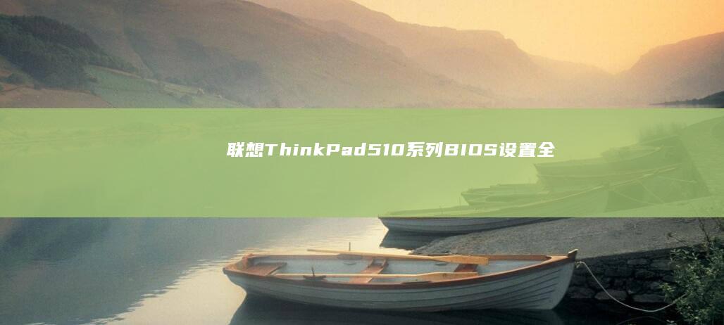 联想ThinkPad 510系列BIOS设置全解析：启动顺序/安全模式/硬件诊断功能详解 (联想thinkbook)