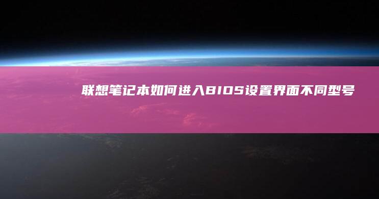 联想笔记本如何进入BIOS设置界面：不同型号快捷键快速指南 (联想笔记本如何进入bios)