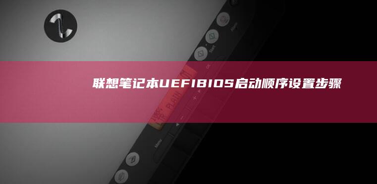 联想笔记本UEFI/BIOS启动顺序设置步骤详解：硬盘/USB/U盘优先级调整 (联想笔记本u启动按f几)