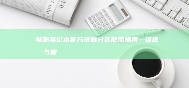 联想笔记本官方恢复分区使用指南：一键还原与备份还原功能的实用场景解析 (联想笔记本官网)