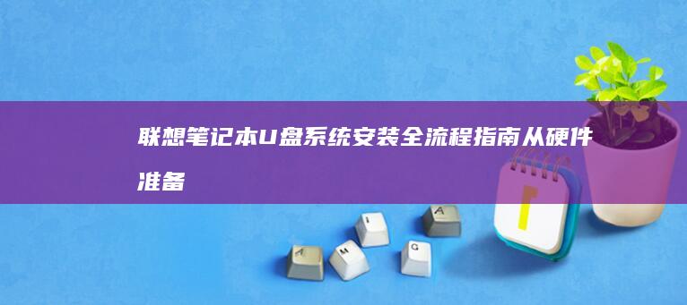 联想笔记本U盘系统安装全流程指南：从硬件准备到系统优化的详细步骤解析 (联想笔记本u启动按f几)