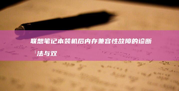 联想笔记本装机后内存兼容性故障的诊断方法与双通道配置技巧 (联想笔记本装系统按f几进入界面)