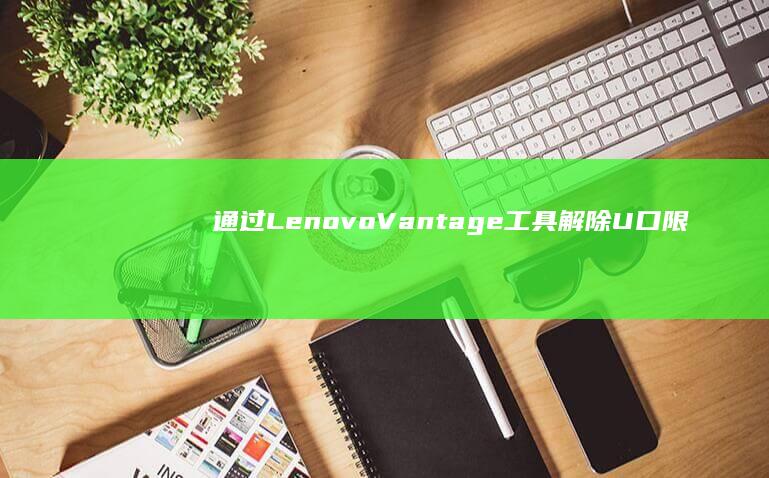 通过Lenovo Vantage工具解除U口限制的官方操作步骤详解 (通过了农村集体经济组织法)