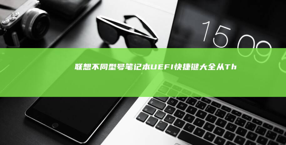 联想不同型号笔记本UEFI快捷键大全：从ThinkPad到小新系列的按键组合对照表 (联想不同型号充电器能通用吗)