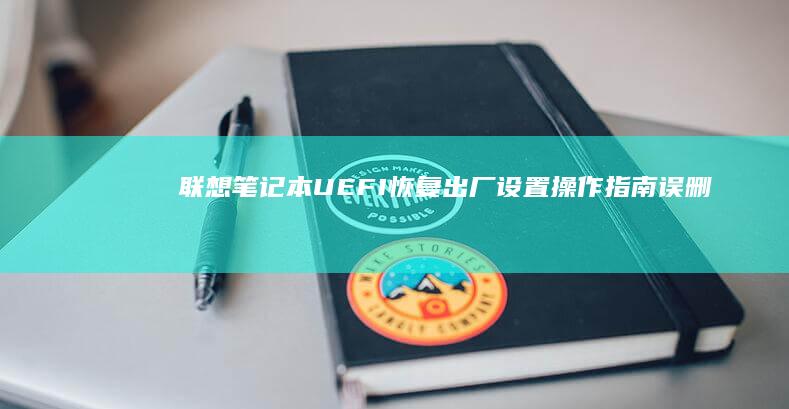 联想笔记本UEFI恢复出厂设置操作指南：误删配置后的系统重置方法 (联想笔记本u盘启动按哪个键)