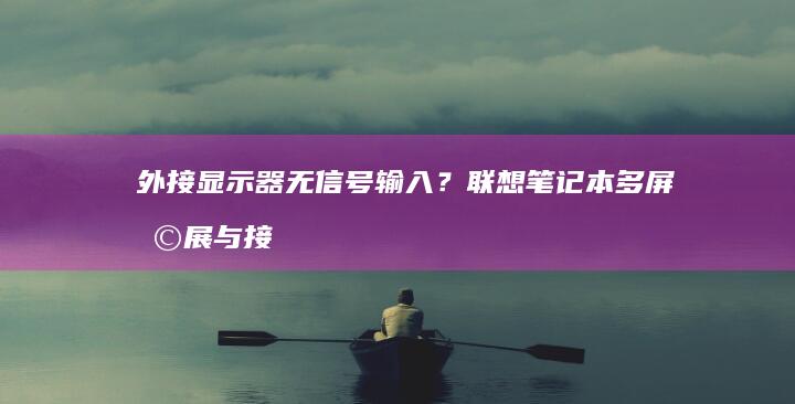 外接显示器无信号输入？联想笔记本多屏扩展与接口故障排除方法 (外接显示器无信号是什么原因)