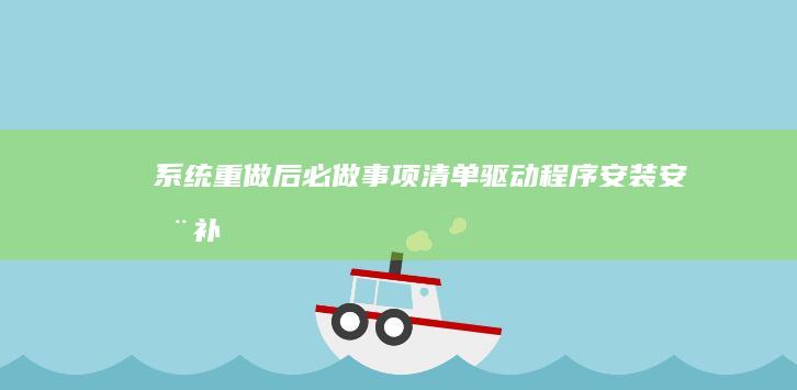 系统重做后必做事项清单：驱动程序安装、安全补丁更新与系统优化技巧 (系统重做后必须更新吗)