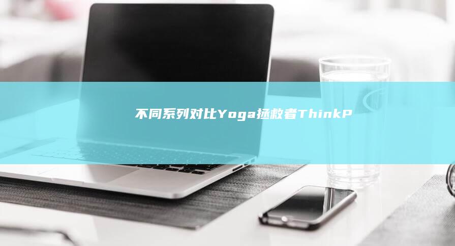 不同系列对比：Yoga/拯救者/ThinkPad各型号PE启动键位置图解（附键盘特写图） (不同系列对比分析)