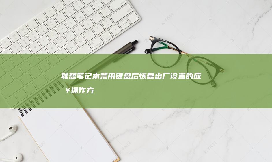 联想笔记本禁用键盘后恢复出厂设置的应急操作方法 (联想笔记本禁用触摸板)