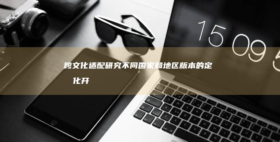 跨文化适配研究：不同国家和地区版本的定制化开机音乐设计策略 (跨文化适应的主要研究对象有)