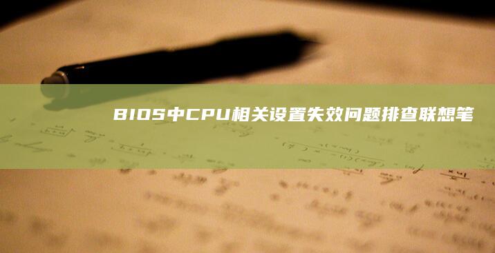 BIOS中CPU相关设置失效问题排查：联想笔记本启动项锁定与BIOS版本兼容性解决方案 (bios中csm是灰色的)