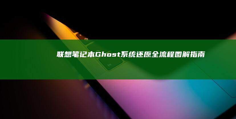 联想笔记本Ghost系统还原全流程图解指南：从工具准备到系统激活 (联想笔记本g470配置参数)