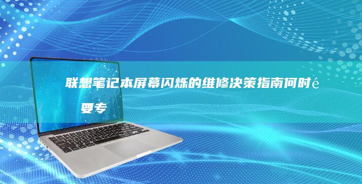 联想笔记本屏幕闪烁的维修决策指南：何时需要专业拆机检修与部件更换建议 (联想笔记本屏幕不亮,但好像在运行)