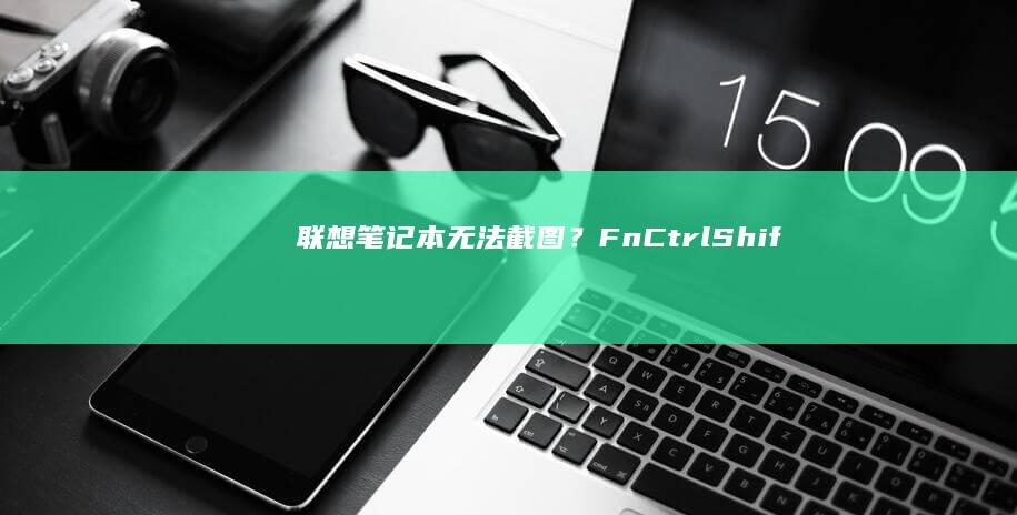 联想笔记本无法截图？Fn+Ctrl+Shift+Home组合键失效的解决方法及驱动更新方案 (联想笔记本无线网络找不到wifi)