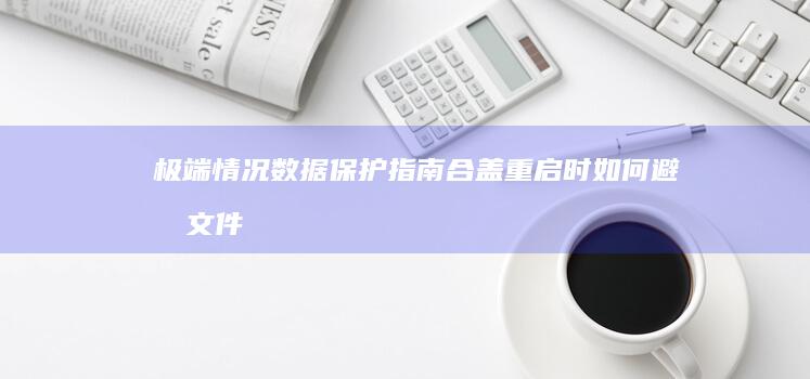 极端情况数据保护指南：合盖重启时如何避免文件丢失与系统损伤 (极端数据怎么确定范围)