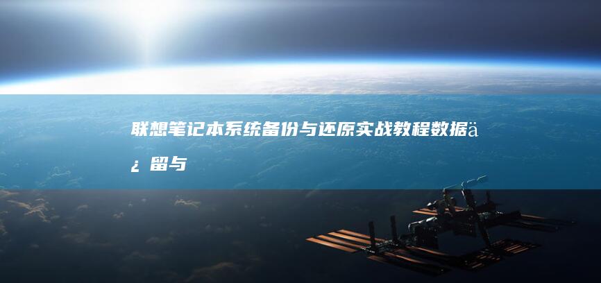 联想笔记本系统备份与还原实战教程：数据保留与快速恢复技巧 (联想笔记本系统重装按哪个键)