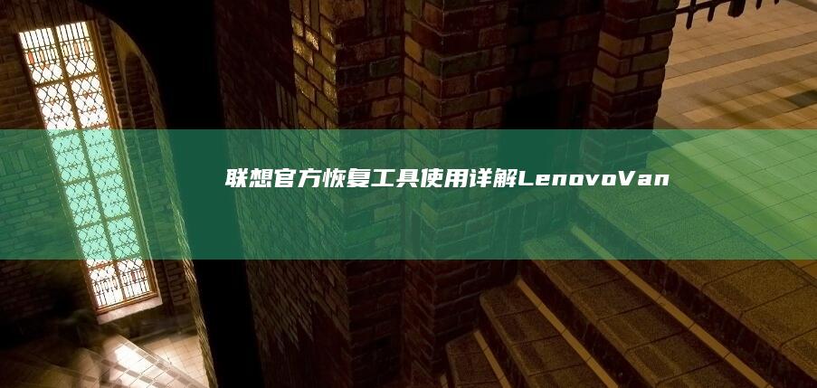 联想官方恢复工具使用详解：Lenovo Vantage系统恢复与数据迁移功能实操 (联想官方恢复镜像)