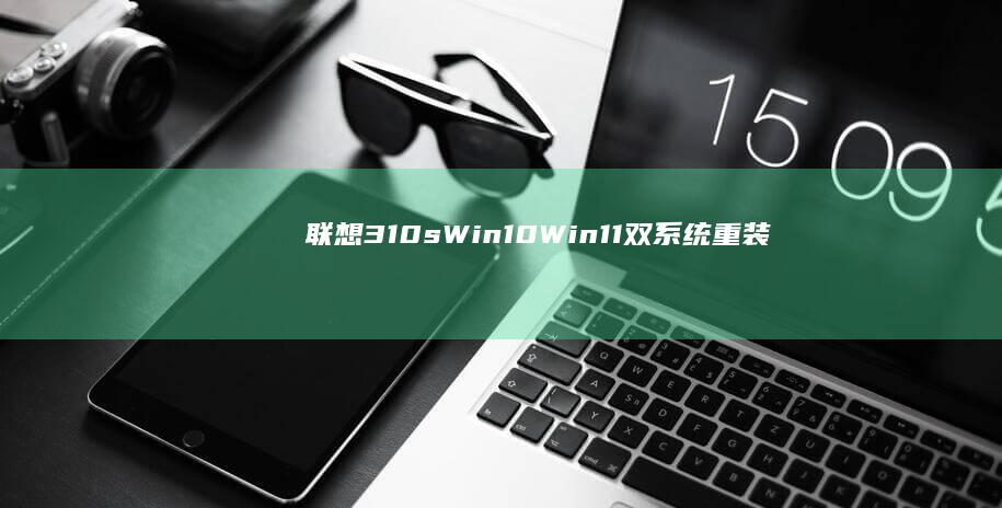 联想310s Win10/Win11双系统重装方案：硬盘分区规划与引导修复实操要点 (联想310s-14isk)