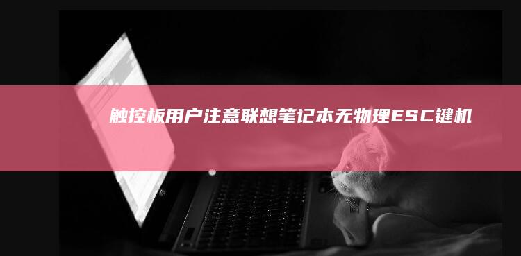 触控板用户注意：联想笔记本无物理ESC键机型的虚拟按键操作技巧 (触控板用户注意事项)