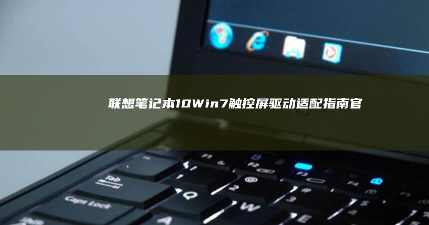 联想笔记本10 Win7触控屏驱动适配指南：官方驱动下载与手动安装流程 (联想笔记本14pro)