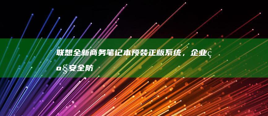 联想全新商务笔记本预装正版系统，企业级安全防护+三年上门服务 (联想 商务)