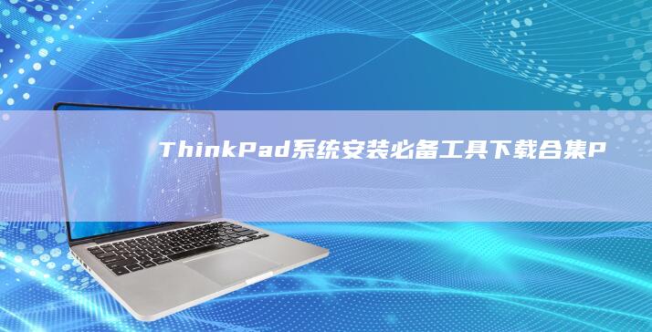 ThinkPad系统安装必备工具下载合集（PE工具包/分区助手/BIOS更新程序） (thinkpad)