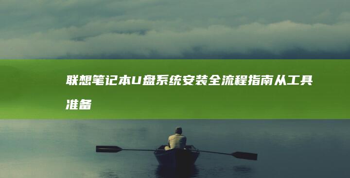 联想笔记本U盘系统安装全流程指南：从工具准备到系统激活的详细步骤解析 (联想笔记本u盘启动按哪个键)