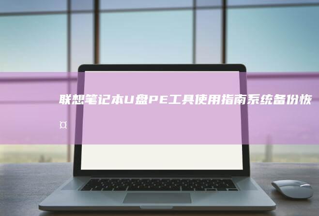 联想笔记本U盘PE工具使用指南：系统备份恢复、硬盘分区调整及故障诊断功能详解 (联想笔记本u盘启动按哪个键)