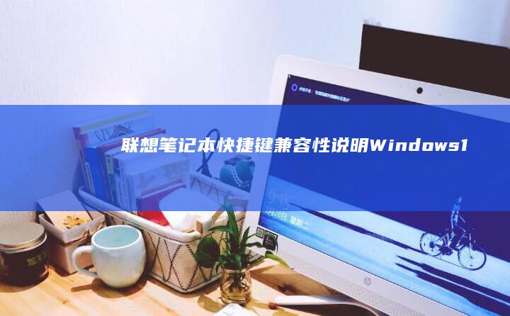 联想笔记本快捷键兼容性说明：Windows 11/10系统差异及第三方软件快捷键冲突解决方案 (联想笔记本快捷启动键是哪个键)