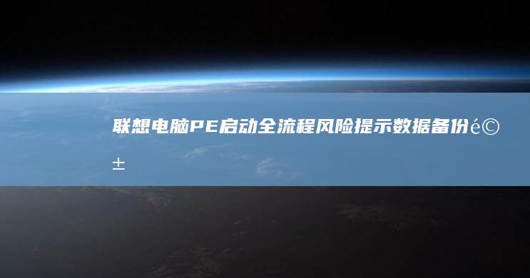 联想电脑PE启动全流程风险提示：数据备份、驱动兼容性及误操作恢复关键要点 (联想电脑pe按什么键)