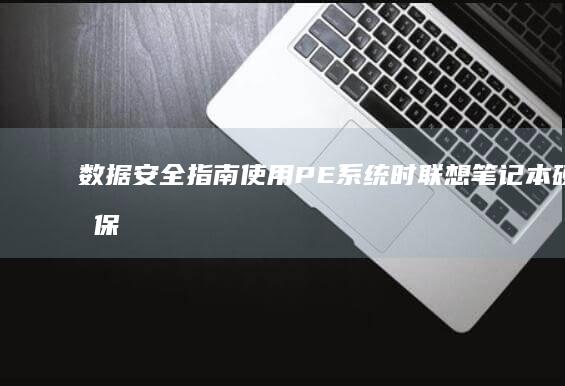 数据安全指南：使用PE系统时联想笔记本硬盘保护机制与数据备份注意事项 (数据安全指南pdf)