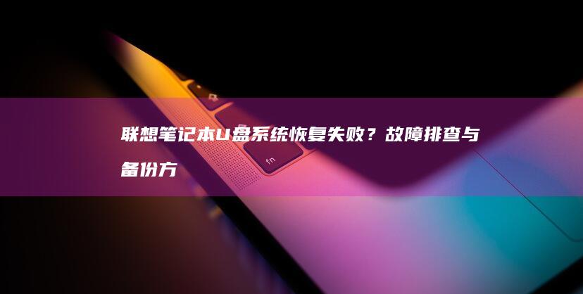 联想笔记本U盘系统恢复失败？故障排查与备份方案详解 (联想笔记本u盘启动按哪个键)