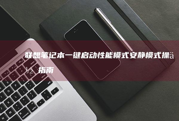 联想笔记本一键启动性能模式/安静模式操作指南（不同机型适配版） (联想笔记本一键恢复怎么操作)