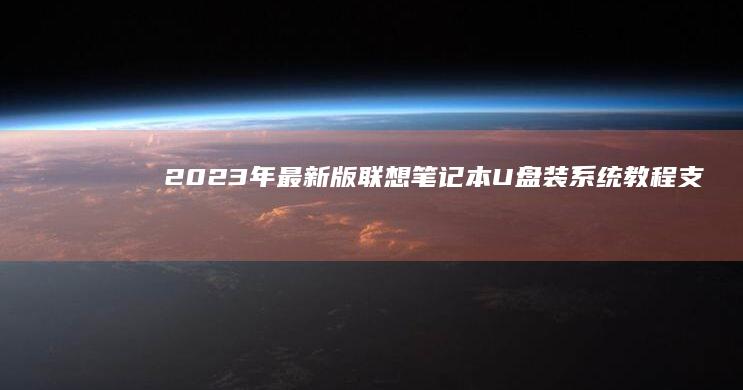 2023年最新版联想笔记本U盘装系统教程：支持Win11/Win10的UEFI模式配置 (2023年最火的歌曲)