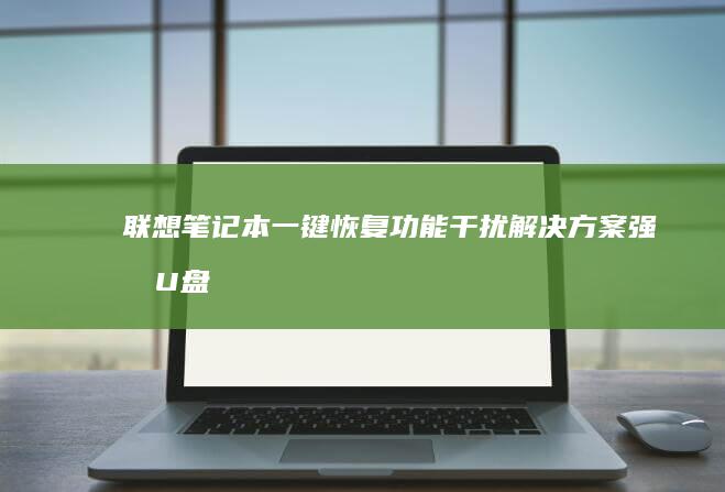 联想笔记本一键恢复功能干扰解决方案：强制U盘启动的快捷键与安全模式绕过 (联想笔记本一键恢复出厂系统)