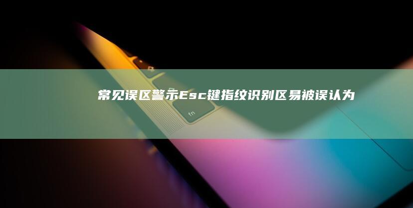 常见误区警示Esc键指纹识别区易被误认为