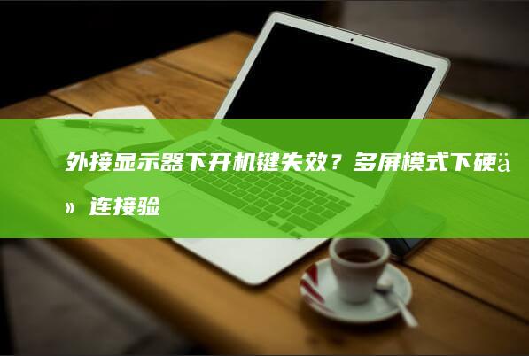 外接显示器下开机键失效？多屏模式下硬件连接验证方法 (外接显示器下方白线闪烁)