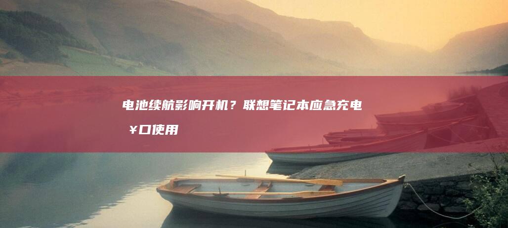 电池续航影响开机？联想笔记本应急充电接口使用说明 (电池续航影响续航吗)