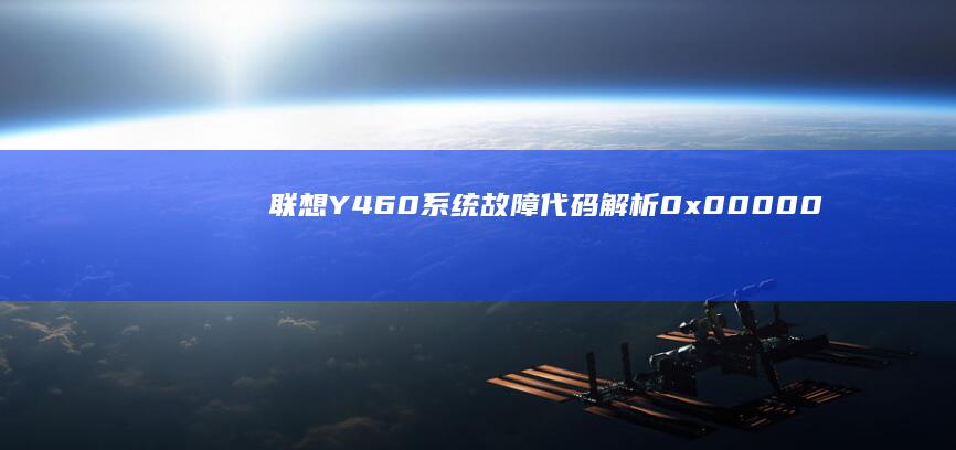 联想Y460系统故障代码解析：0x0000007B/0xC0000225等错误代码修复指南 (联想y460配置参数)