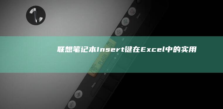 联想笔记本Insert键在Excel中的实用功能：快速切换单元格编辑模式指南 (联想笔记本i7所有型号价位)