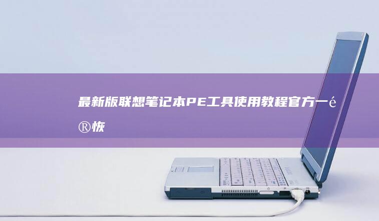 最新版联想笔记本PE工具使用教程：官方一键恢复与第三方PE工具对比实测 (联想笔记本最新消息)