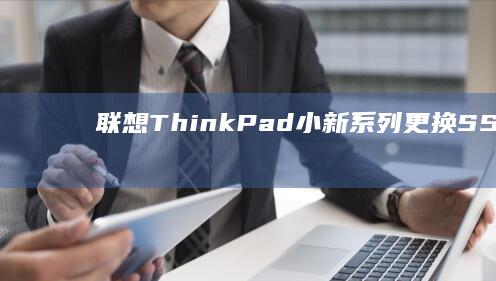 联想ThinkPad/小新系列更换SSD必看：BIOS硬盘模式选择与兼容性配置方案 (联想thinkbook)