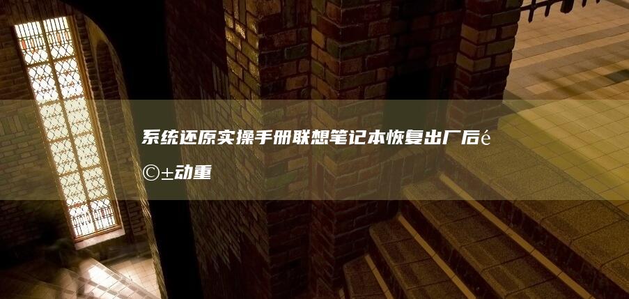 系统还原实操手册：联想笔记本恢复出厂后驱动重装与网络配置指南 (系统还原如何操作)