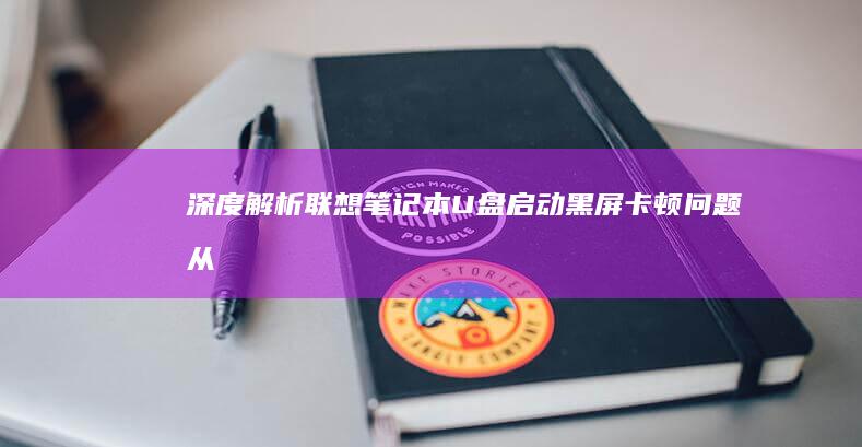 深度解析联想笔记本U盘启动黑屏/卡顿问题：从USB接口选择到固件更新的终极解决方案 (联想解释)