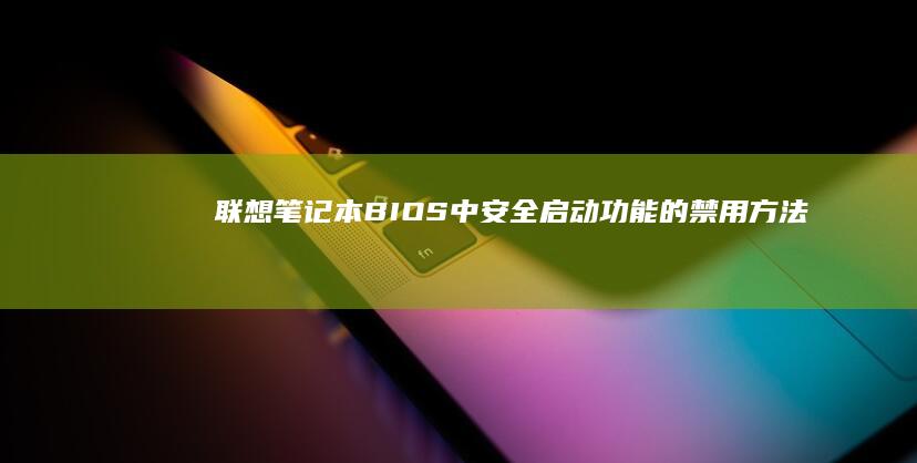 联想笔记本BIOS中安全启动功能的禁用方法 (联想笔记本bios怎么进入)