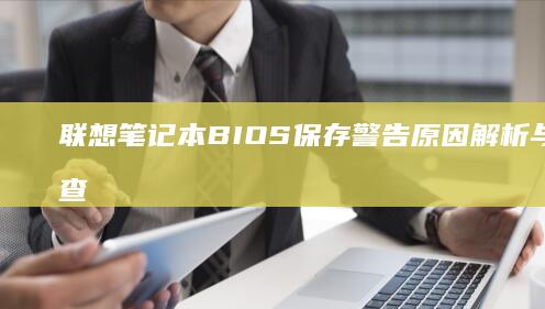 联想笔记本BIOS保存警告原因解析与故障排查指南 (联想笔记本bios怎么恢复出厂设置)